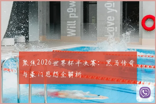聚焦2026世界杯半决赛：黑马传奇与豪门恩怨全解析