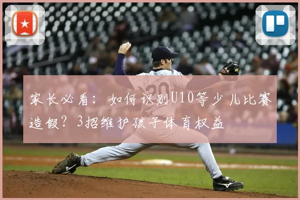 家长必看：如何识别U10等少儿比赛造假？3招维护孩子体育权益