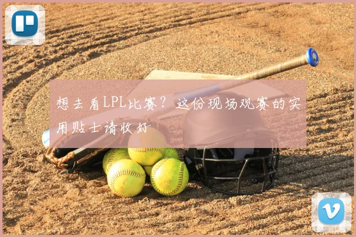 想去看LPL比赛？这份现场观赛的实用贴士请收好