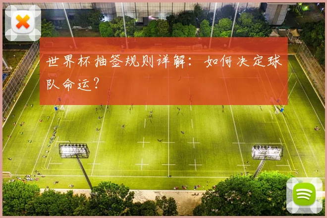 世界杯抽签规则详解:如何决定球队命运?
