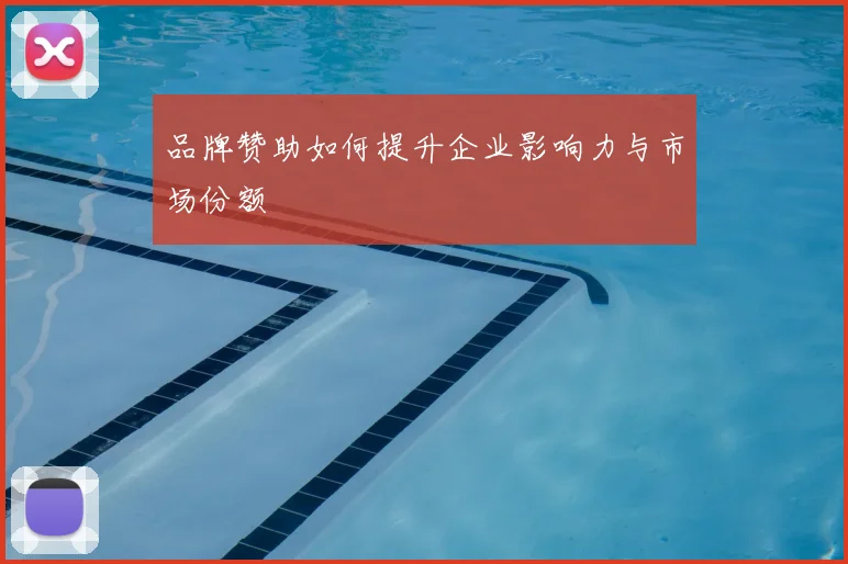 品牌赞助如何提升企业影响力与市场份额