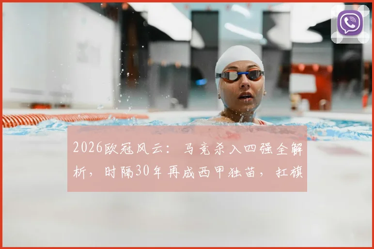 2026欧冠风云：马竞杀入四强全解析，时隔30年再成西甲独苗，扛旗背后意味着什么？