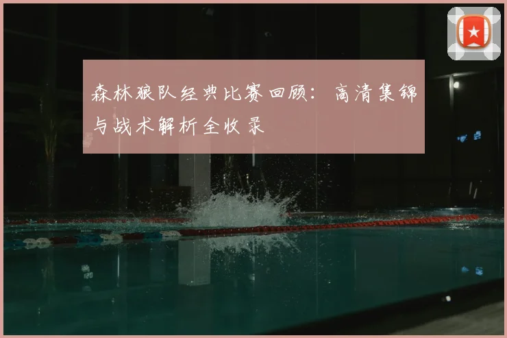 森林狼队经典比赛回顾：高清集锦与战术解析全收录