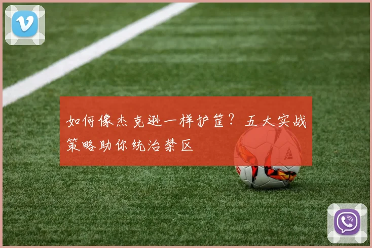 如何像杰克逊一样护筐?五大实战策略助你统治禁区