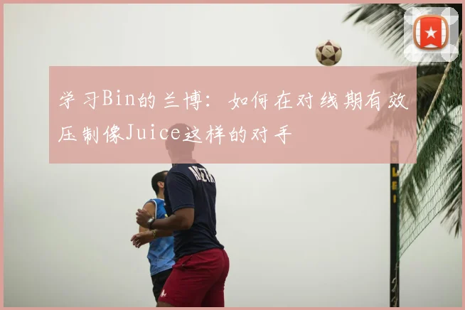 学习Bin的兰博:如何在对线期有效压制像Juice这样的对手