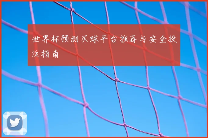 世界杯预测买球平台推荐与安全投注指南
