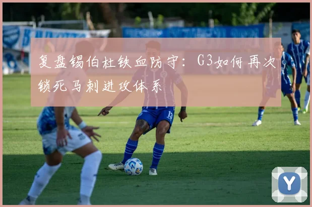 复盘锡伯杜铁血防守：G3如何再次锁死马刺进攻体系
