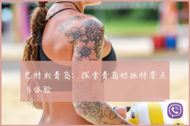 巴特利青岛:探索青岛的独特景点与体验