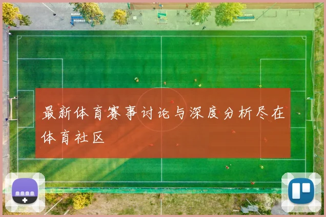 最新体育赛事讨论与深度分析尽在体育社区