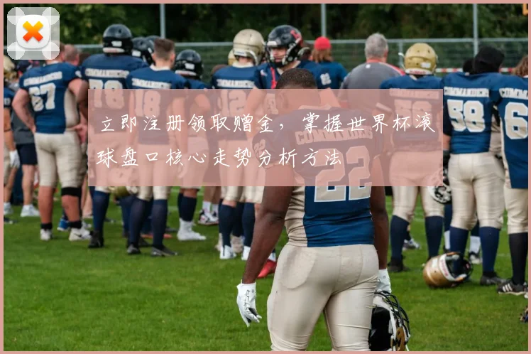 立即注册领取赠金,掌握世界杯滚球盘口核心走势分析方法