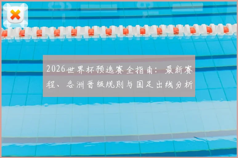 2026世界杯预选赛全指南：最新赛程、各洲晋级规则与国足出线分析