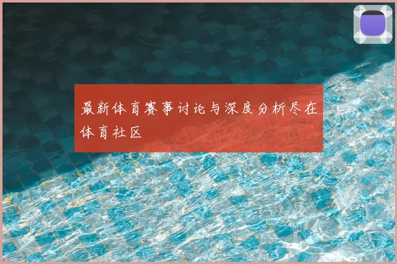 最新体育赛事讨论与深度分析尽在体育社区