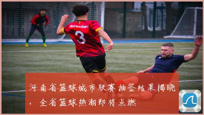 河南省篮球城市联赛抽签结果揭晓，全省篮球热潮即将点燃