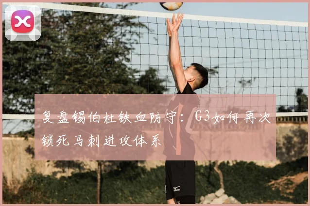 复盘锡伯杜铁血防守:G3如何再次锁死马刺进攻体系
