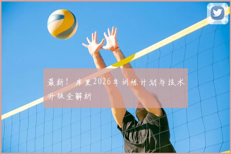 最新!库里2026年训练计划与技术升级全解析