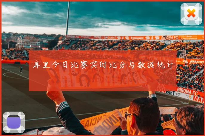 库里今日比赛实时比分与数据统计