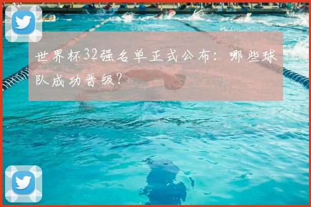 世界杯32强名单正式公布：哪些球队成功晋级？