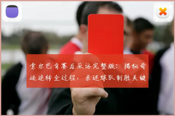 索尔巴肯赛后采访完整版：揭秘奇迹逆转全过程，亲述球队制胜关键